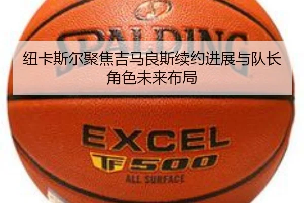 纽卡斯尔聚焦吉马良斯续约进展与队长角色未来布局